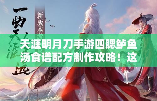 天涯明月刀手游四腮鱸魚(yú)湯食譜配方制作攻略！這碗湯絕了！
